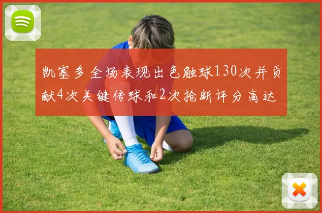 凯塞多全场表现出色触球130次并贡献4次关键传球和2次抢断评分高达82