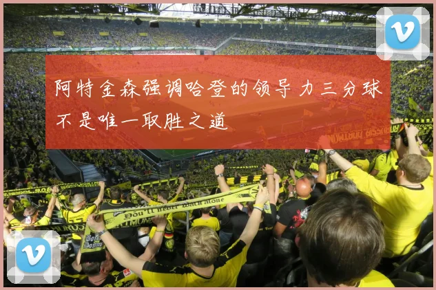 阿特金森强调哈登的领导力三分球不是唯一取胜之道