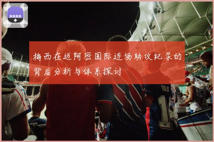 梅西在迈阿密国际连场助攻纪录的背后分析与体系探讨