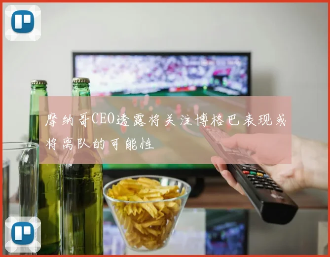 摩纳哥CEO透露将关注博格巴表现或将离队的可能性