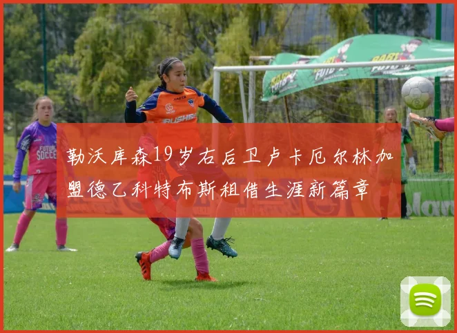 勒沃库森19岁右后卫卢卡厄尔林加盟德乙科特布斯租借生涯新篇章