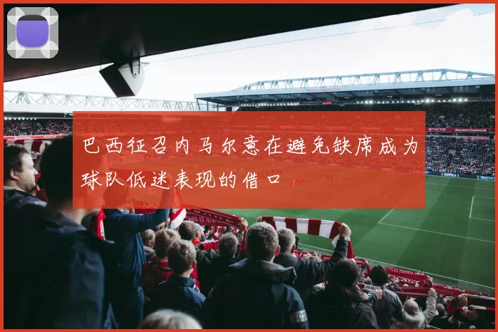 巴西征召内马尔意在避免缺席成为球队低迷表现的借口