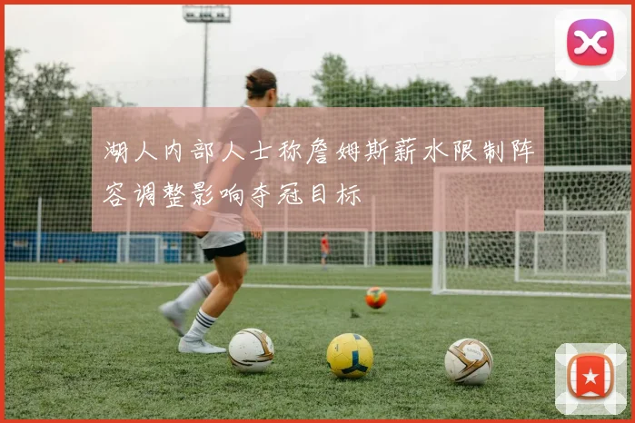湖人内部人士称詹姆斯薪水限制阵容调整影响夺冠目标