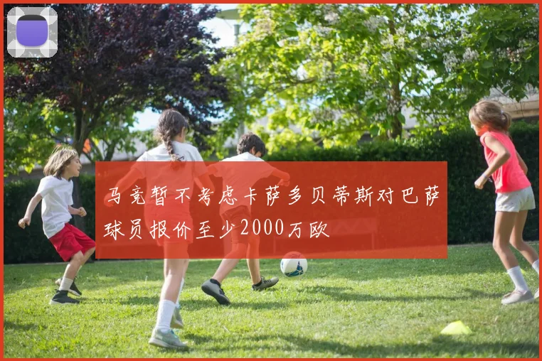 马竞暂不考虑卡萨多贝蒂斯对巴萨球员报价至少2000万欧
