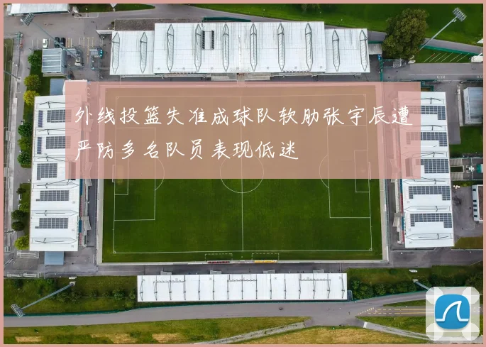 外线投篮失准成球队软肋张宇辰遭严防多名队员表现低迷