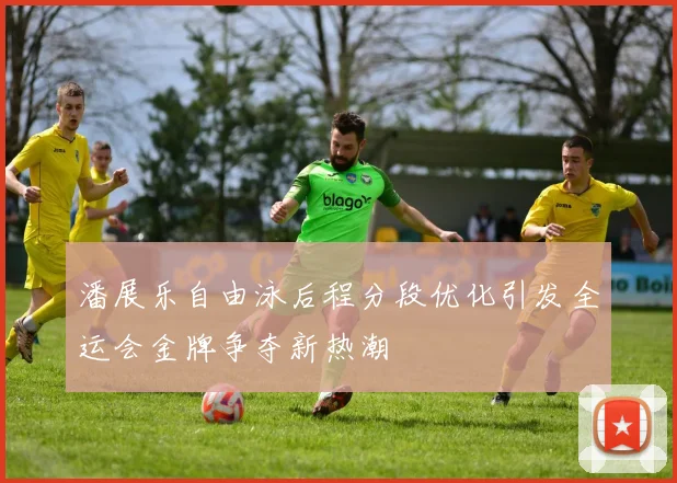 潘展乐自由泳后程分段优化引发全运会金牌争夺新热潮